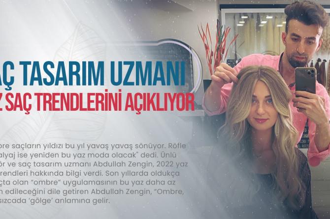 Ünlü Saç tasarım uzmanı Abdullah Zengin, 2022 Yaz saç trendlerini açıklıyor