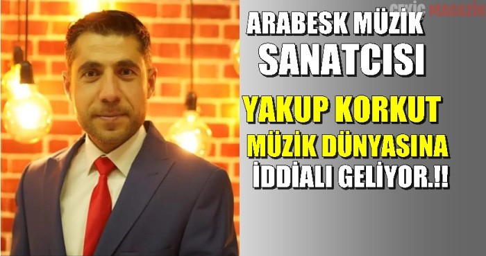 ARABESK MÜZİK SANATCISI YAKUP KORKUT MÜZİK DÜNYASINA İDDİALI GELİYOR.!!