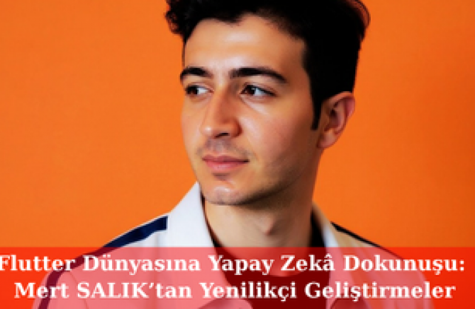 Flutter Dünyasına Yapay Zekâ Dokunuşu: Mert SALIK’tan Yenilikçi Geliştirmeler